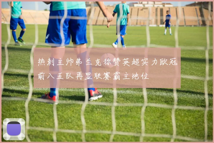 热刺主帅弗兰克称赞英超实力欧冠前八五队再显联赛霸主地位