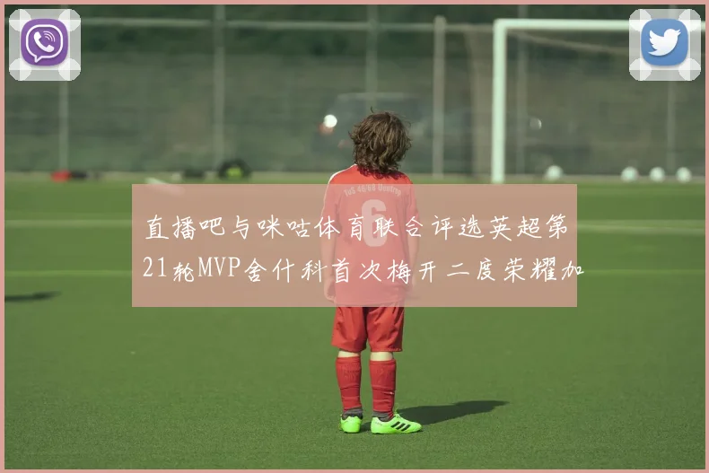 直播吧与咪咕体育联合评选英超第21轮MVP舍什科首次梅开二度荣耀加冕