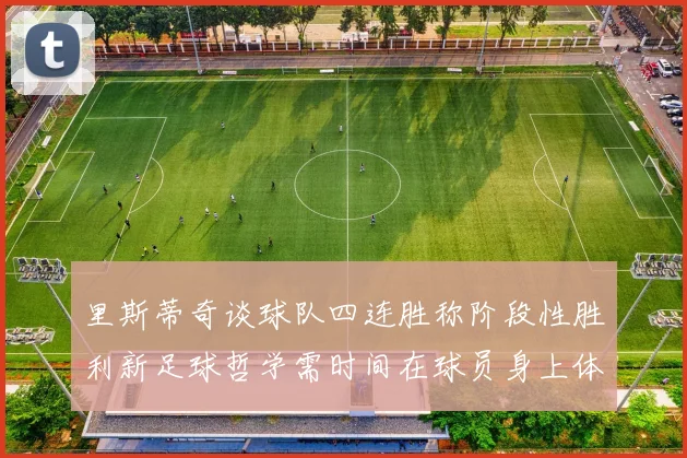 里斯蒂奇谈球队四连胜称阶段性胜利新足球哲学需时间在球员身上体现