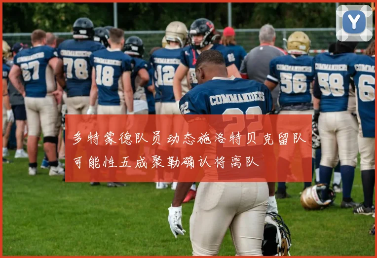 多特蒙德队员动态施洛特贝克留队可能性五成聚勒确认将离队