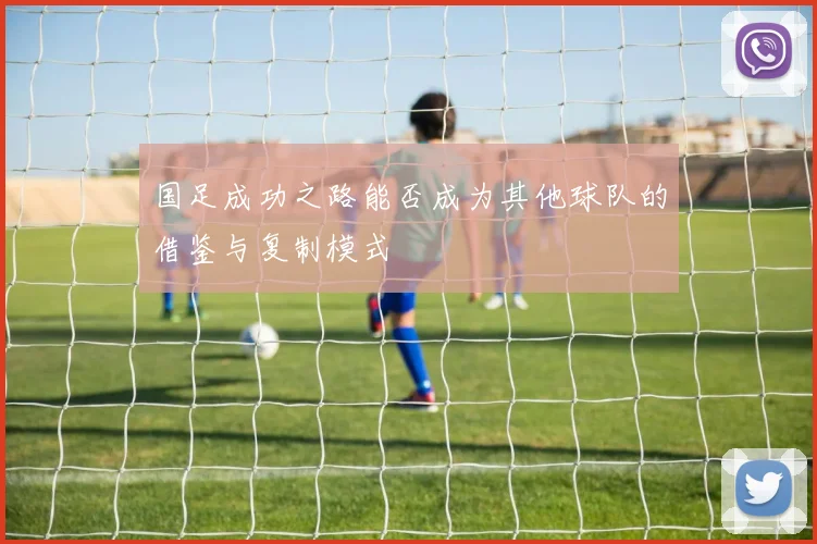 国足成功之路能否成为其他球队的借鉴与复制模式