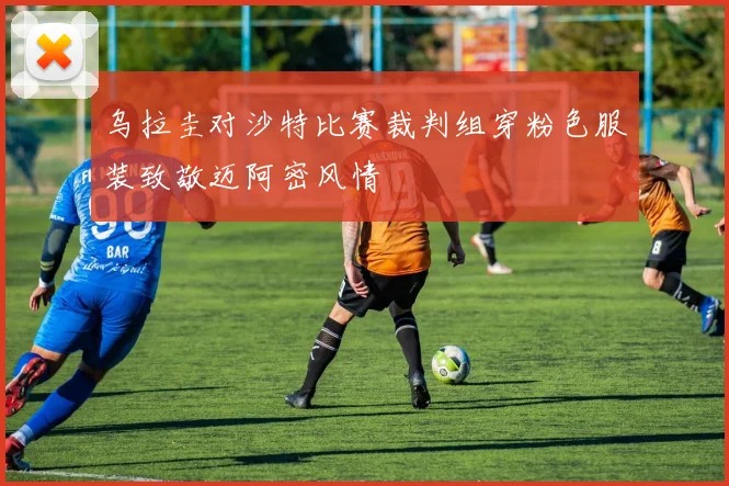 乌拉圭对沙特比赛裁判组穿粉色服装致敬迈阿密风情