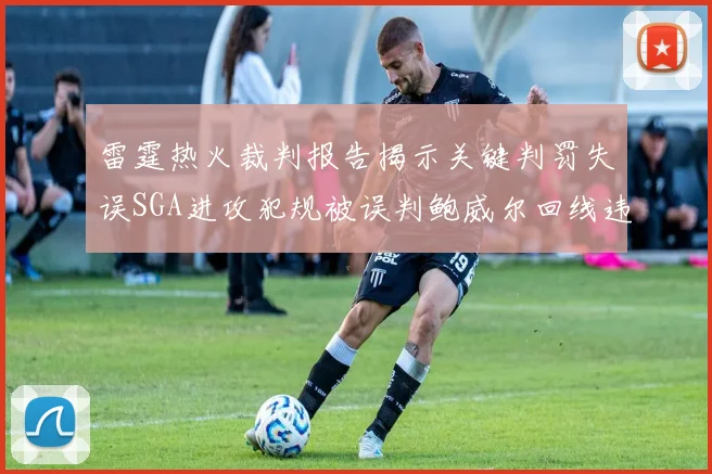 雷霆热火裁判报告揭示关键判罚失误SGA进攻犯规被误判鲍威尔回线违例未被吹罚