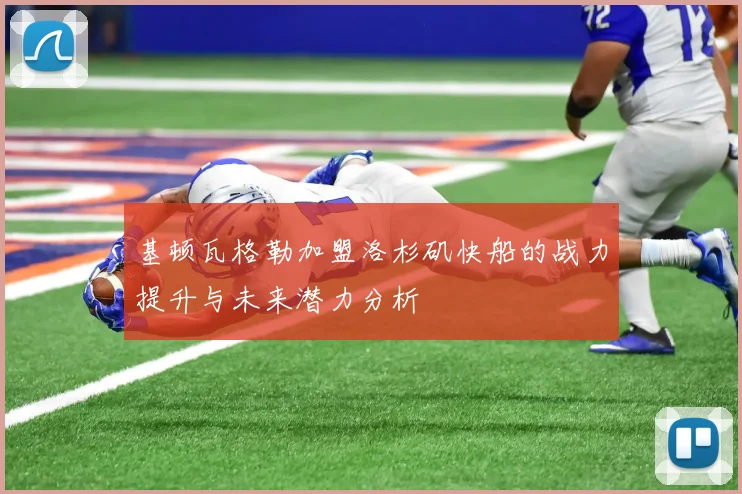基顿瓦格勒加盟洛杉矶快船的战力提升与未来潜力分析