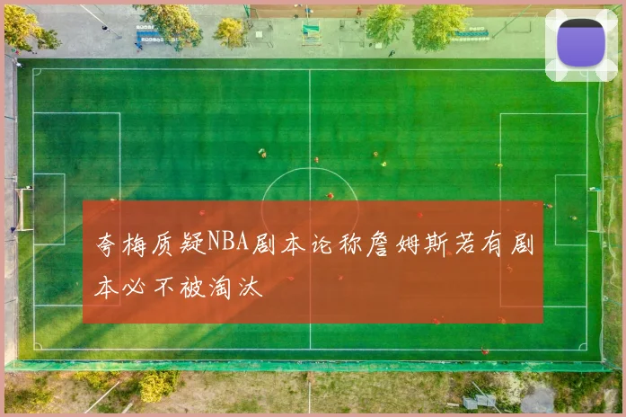 夸梅质疑NBA剧本论称詹姆斯若有剧本必不被淘汰