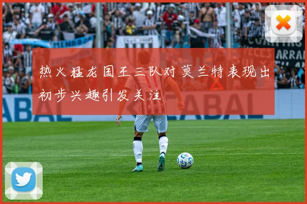 热火猛龙国王三队对莫兰特表现出初步兴趣引发关注