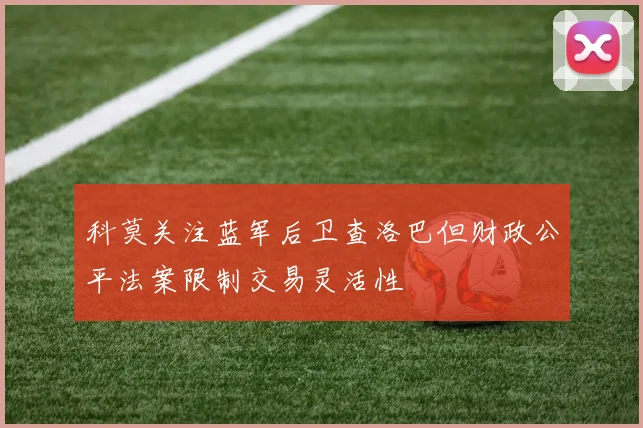 科莫关注蓝军后卫查洛巴但财政公平法案限制交易灵活性