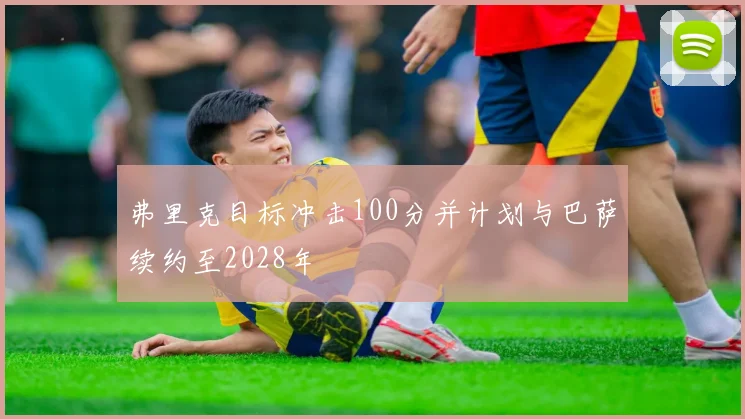 弗里克目标冲击100分并计划与巴萨续约至2028年