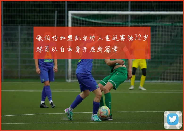 张伯伦加盟凯尔特人重返赛场32岁球员以自由身开启新篇章